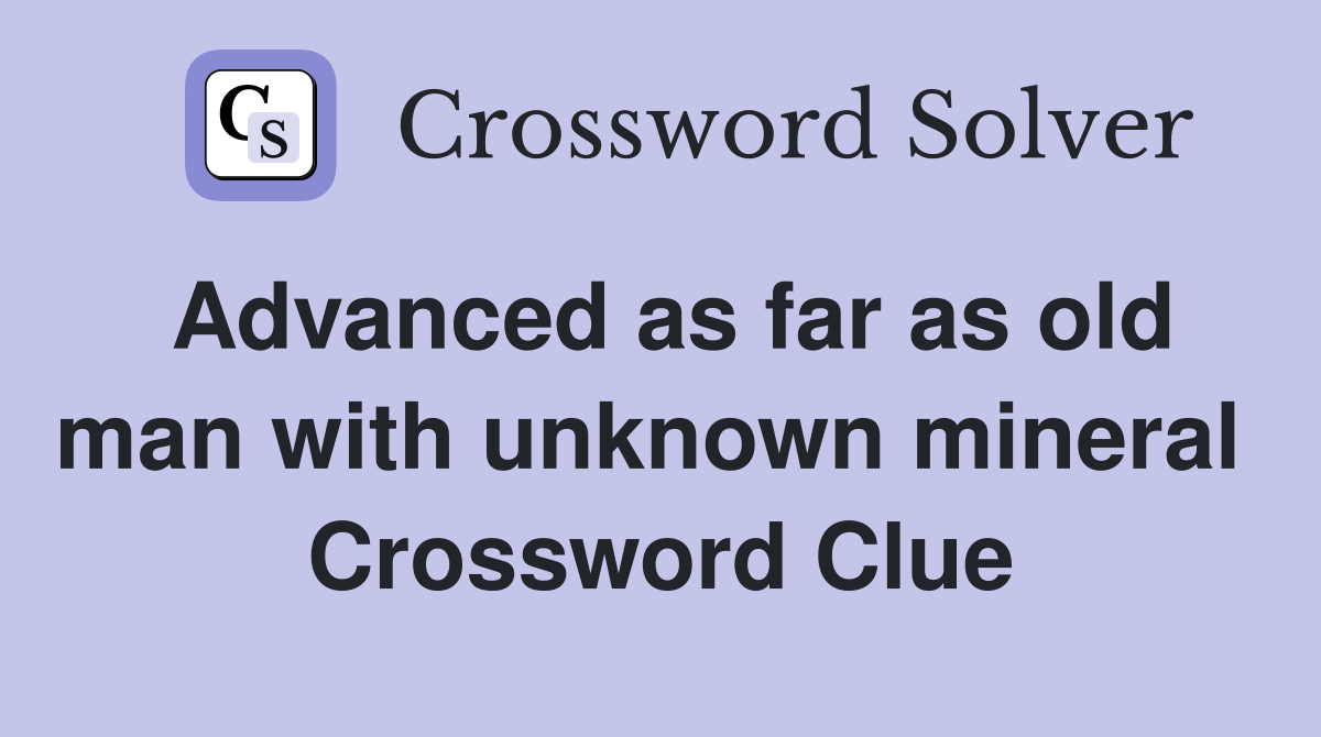 Advanced as far as old man with unknown mineral  Crossword Clue