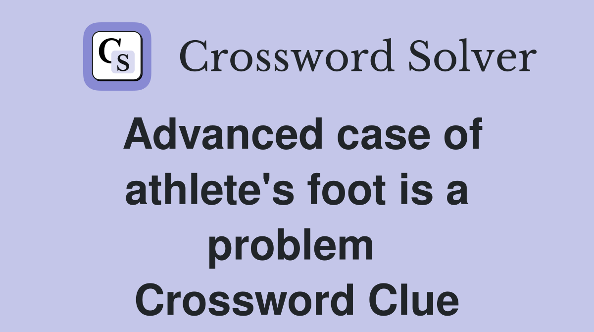 Advanced case of athlete's foot is a problem  Crossword Clue