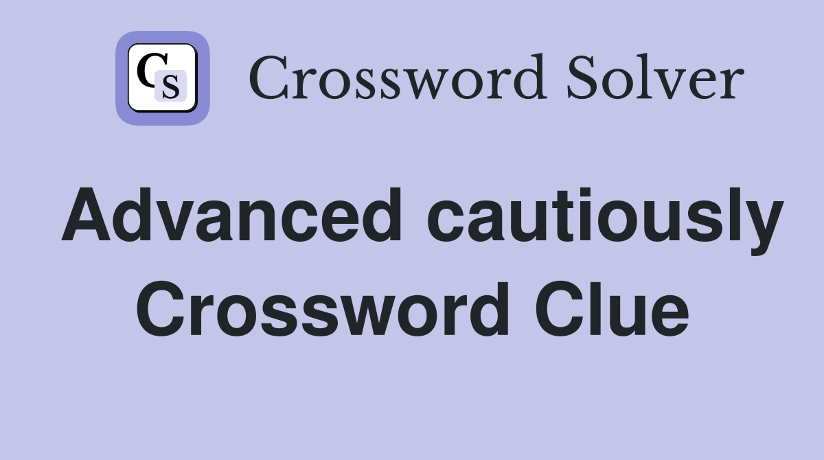 Advanced cautiously Crossword Clue
