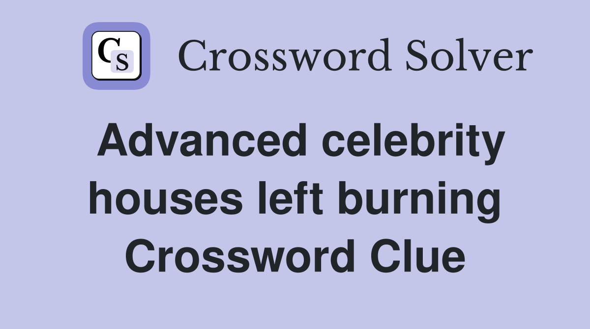 Advanced celebrity houses left burning Crossword Clue