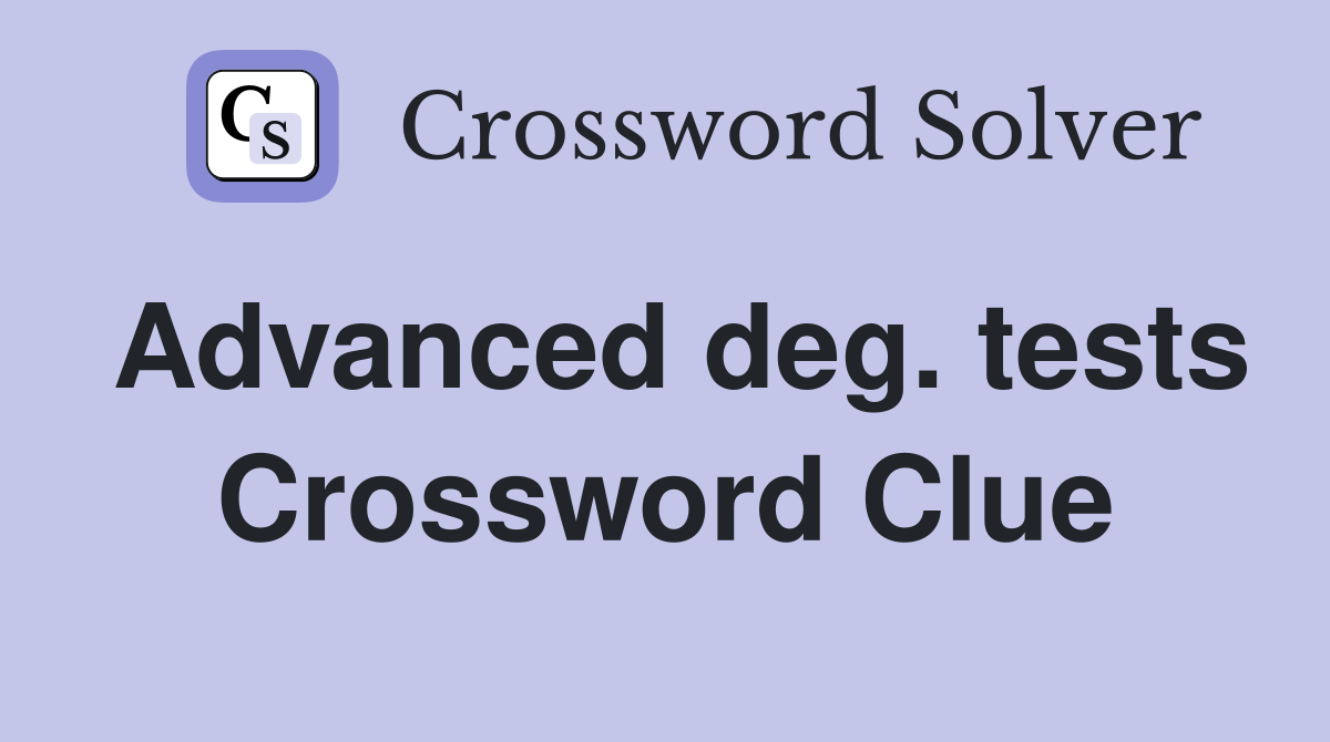 Advanced deg. tests Crossword Clue