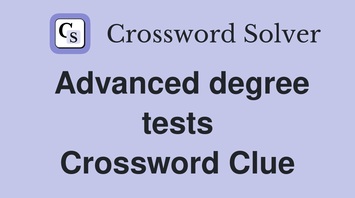 Advanced degree tests Crossword Clue