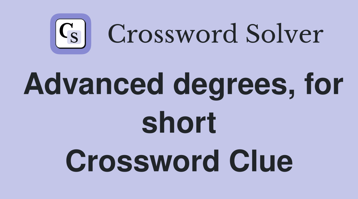 Advanced degrees, for short Crossword Clue