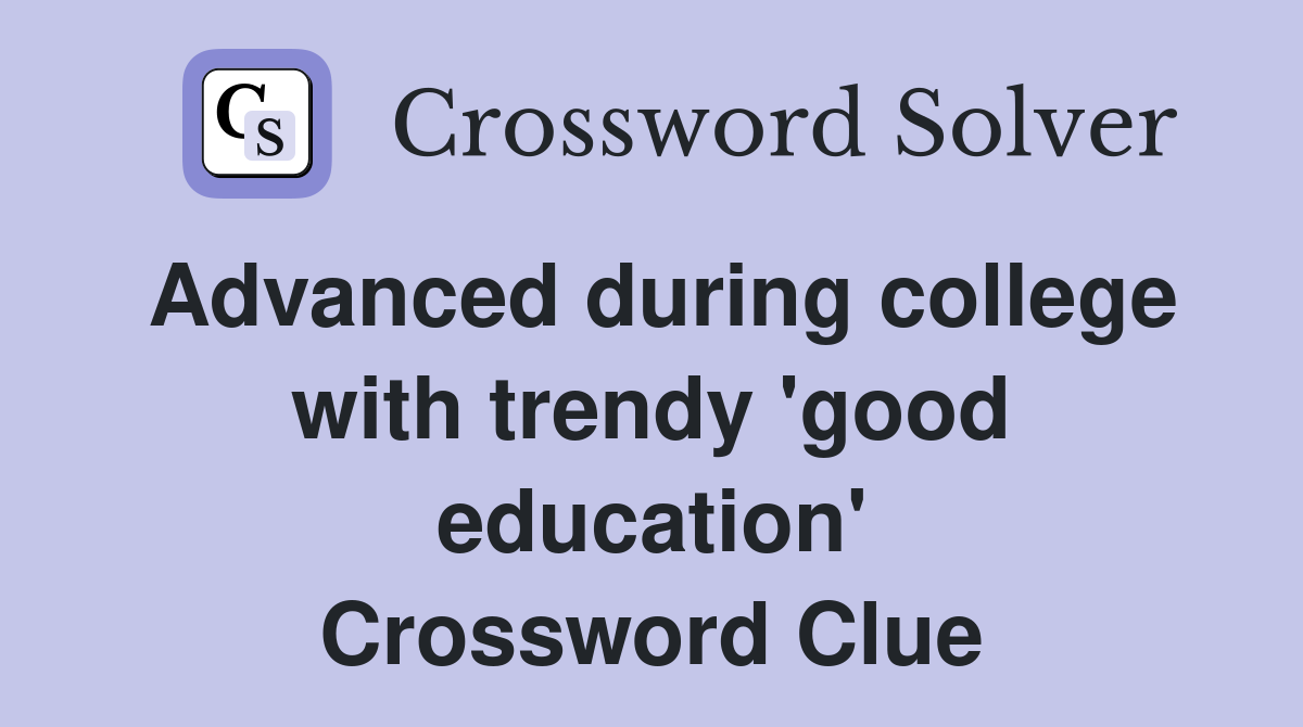 Advanced during college with trendy 'good education' Crossword Clue