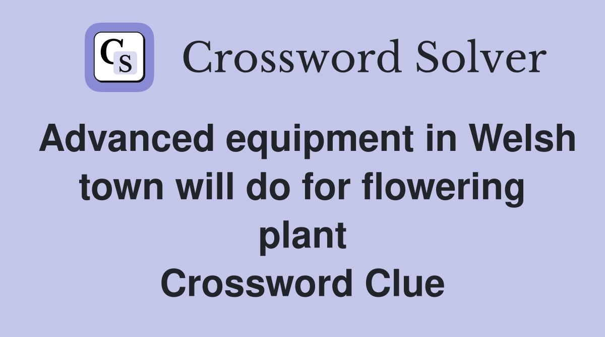 Advanced equipment in Welsh town will do for flowering plant Crossword Clue