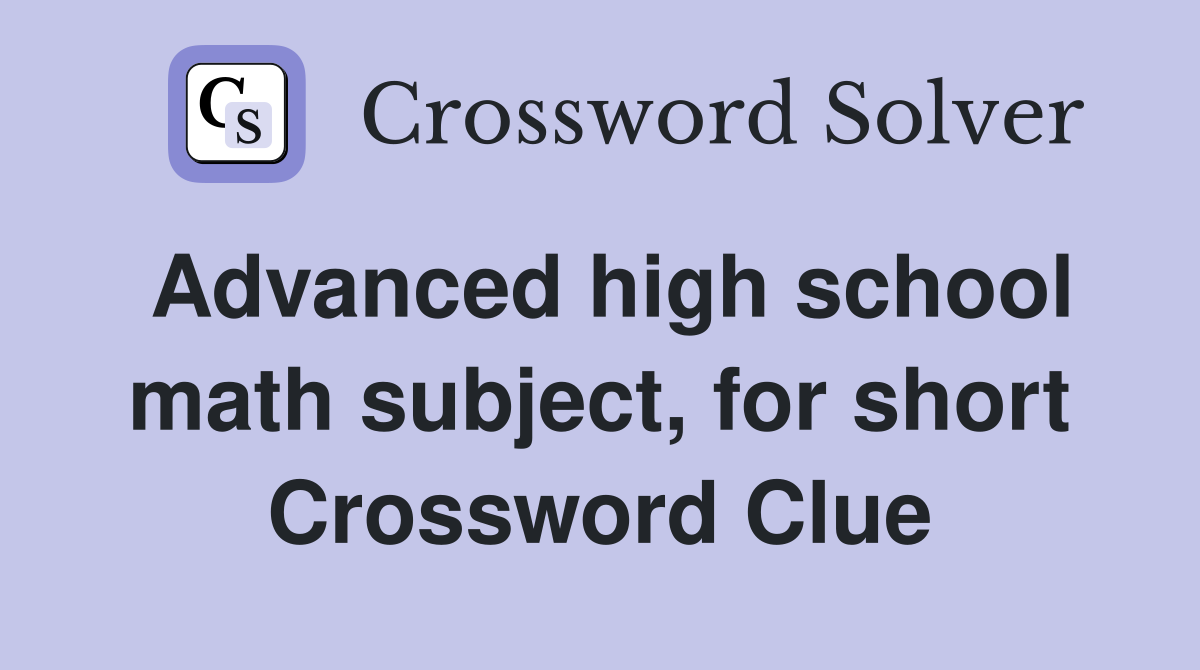 Advanced high school math subject, for short Crossword Clue