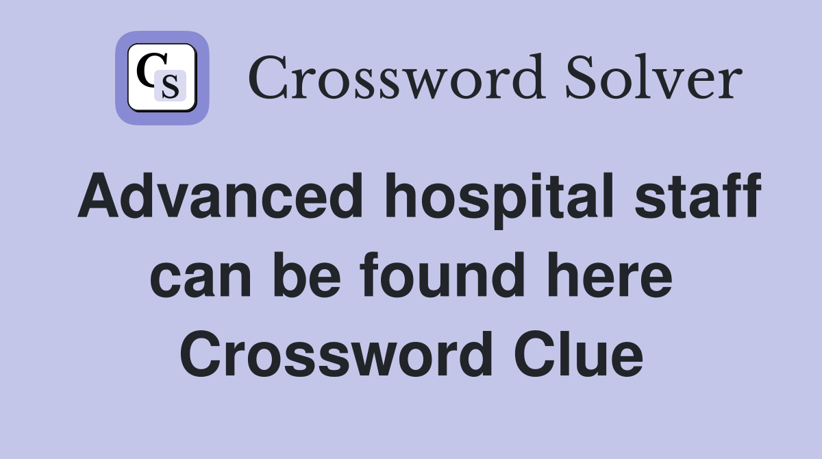 Advanced hospital staff can be found here Crossword Clue