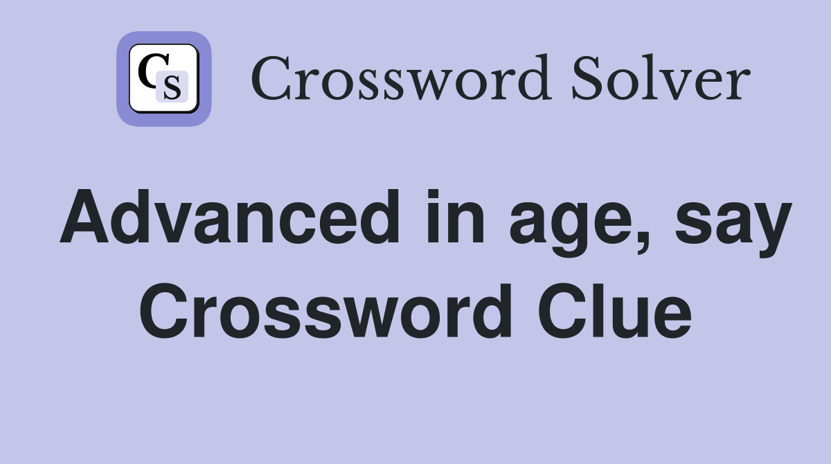 Advanced in age, say Crossword Clue