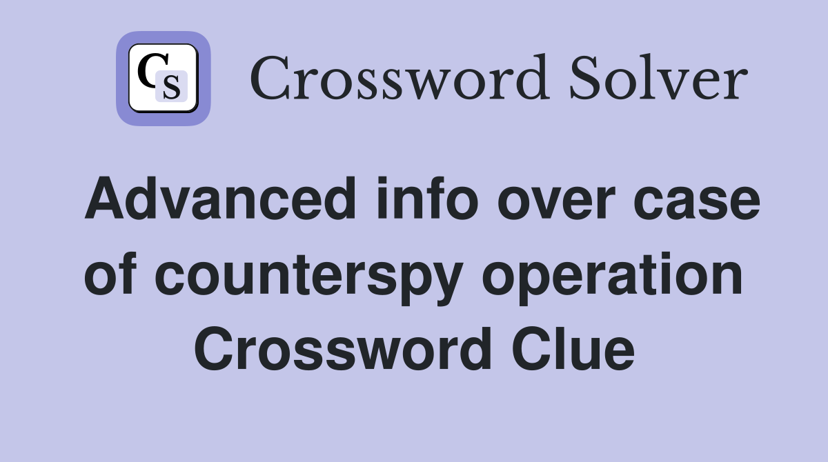 Advanced info over case of counterspy operation Crossword Clue