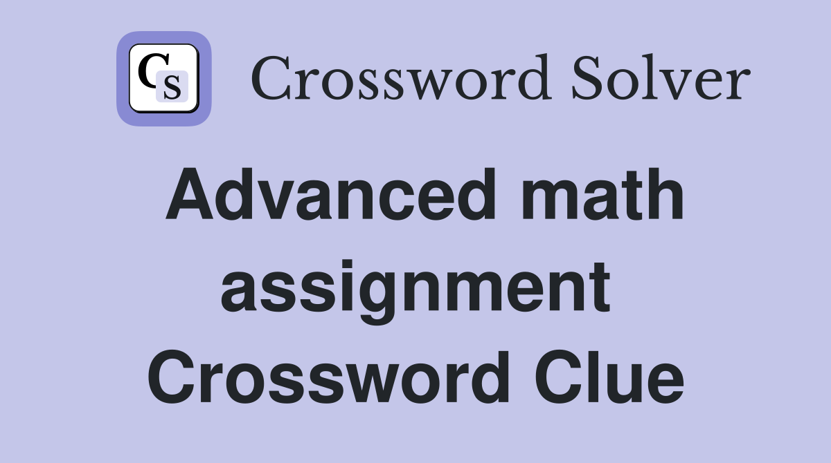 Advanced math assignment Crossword Clue