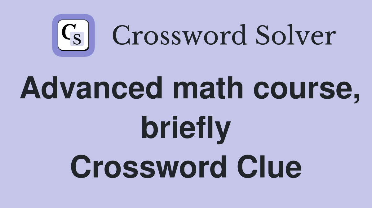 Advanced math course, briefly Crossword Clue