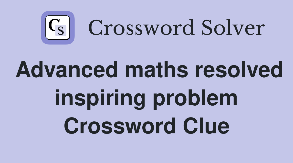 Advanced maths resolved inspiring problem Crossword Clue