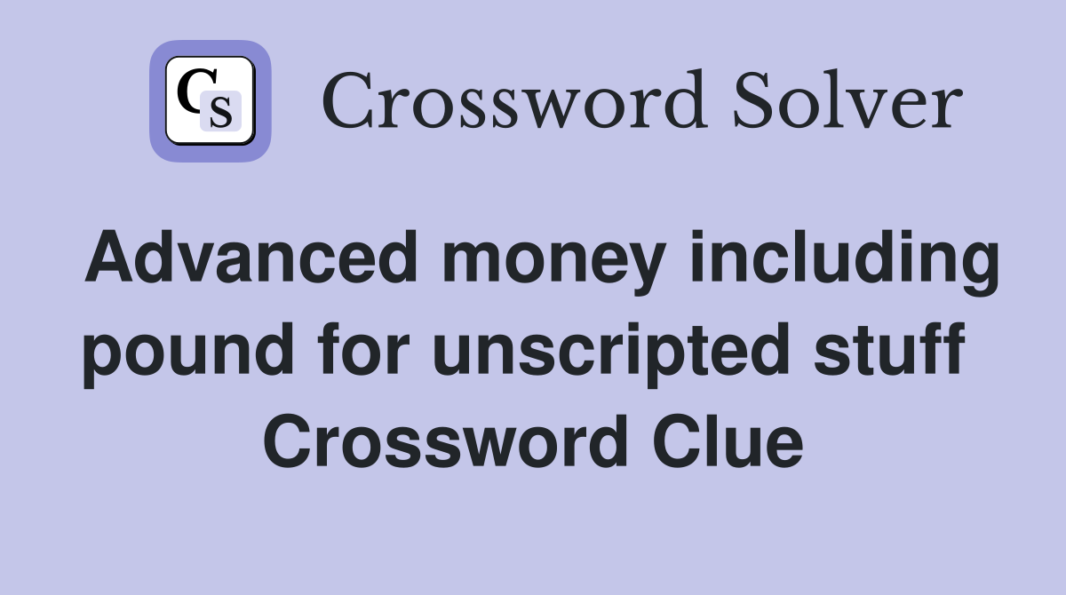 Advanced money including pound for unscripted stuff  Crossword Clue