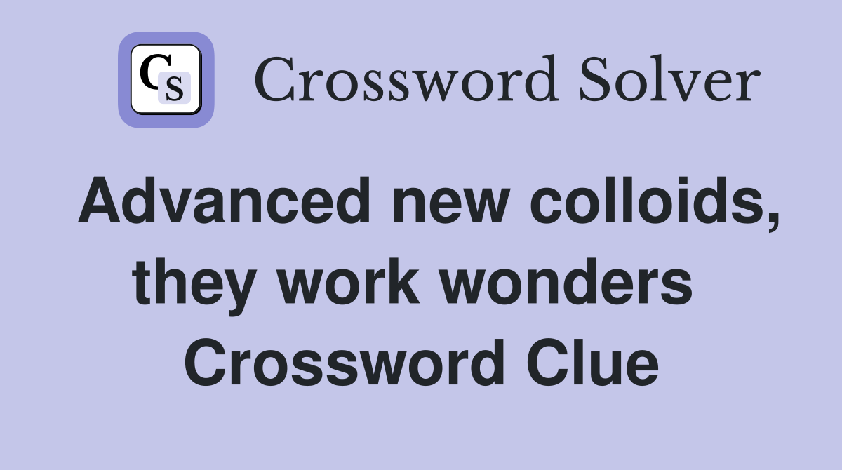 Advanced new colloids, they work wonders  Crossword Clue
