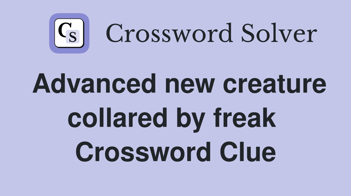 Advanced new creature collared by freak  Crossword Clue