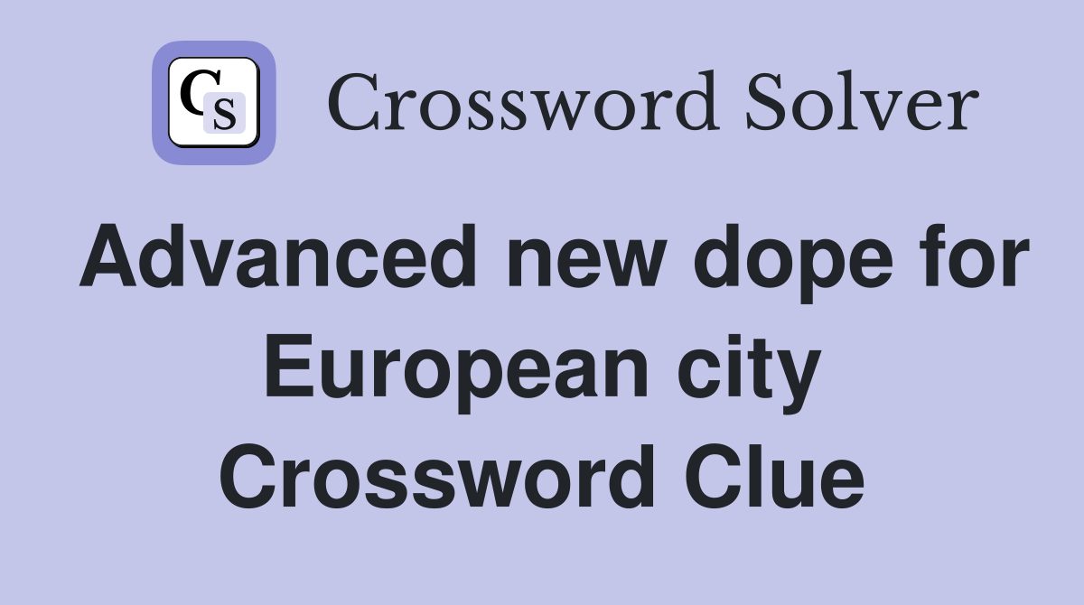 Advanced new dope for European city Crossword Clue