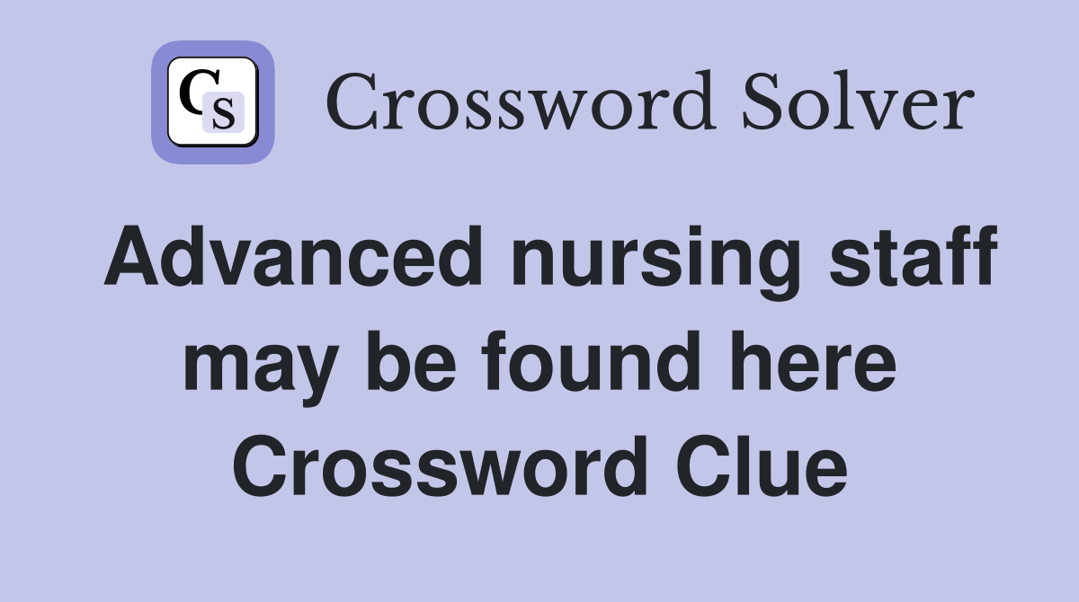 Advanced nursing staff may be found here Crossword Clue