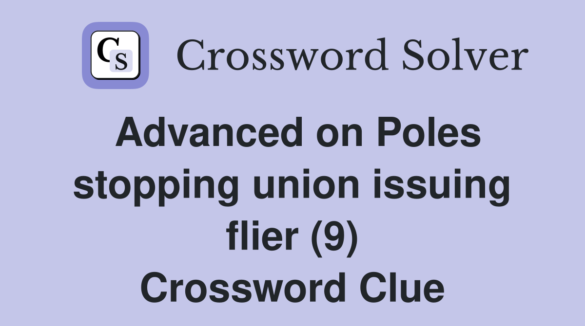Advanced on Poles stopping union issuing flier (9) Crossword Clue