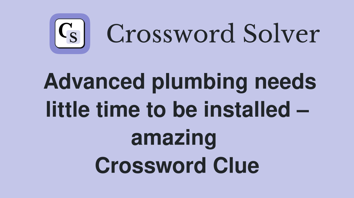 Advanced plumbing needs little time to be installed – amazing  Crossword Clue