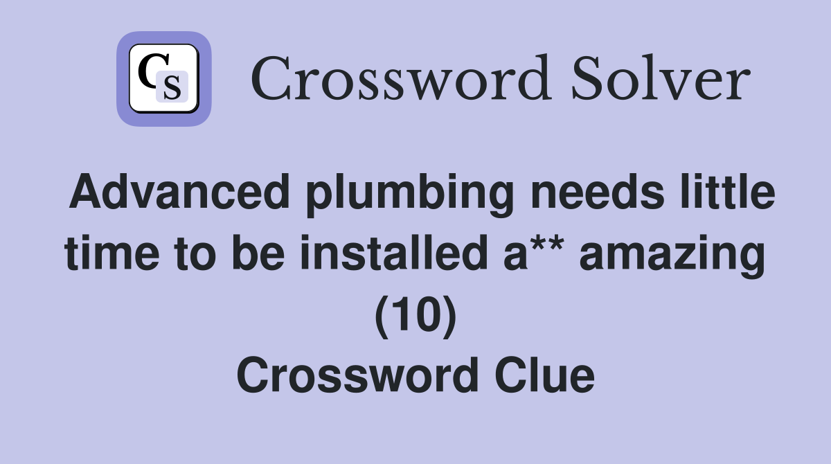 Advanced plumbing needs little time to be installed a** amazing (10) Crossword Clue