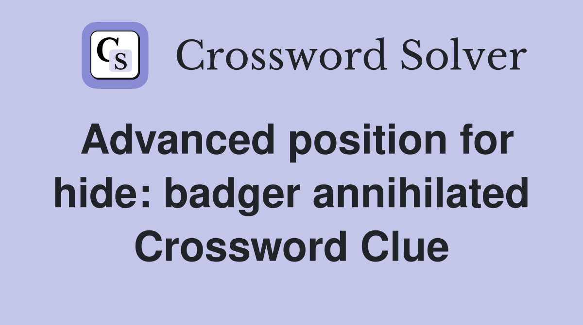 Advanced position for hide: badger annihilated Crossword Clue