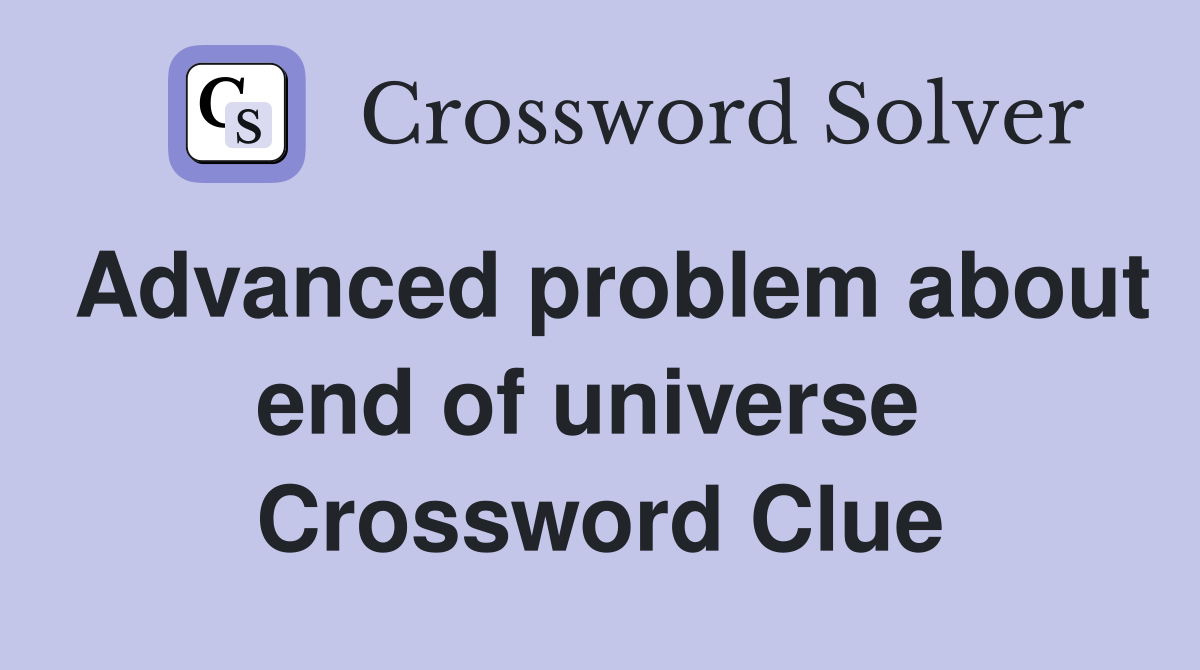 Advanced problem about end of universe  Crossword Clue