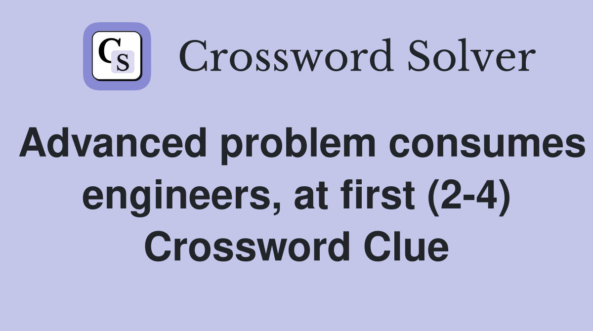 Advanced problem consumes engineers, at first (2-4) Crossword Clue