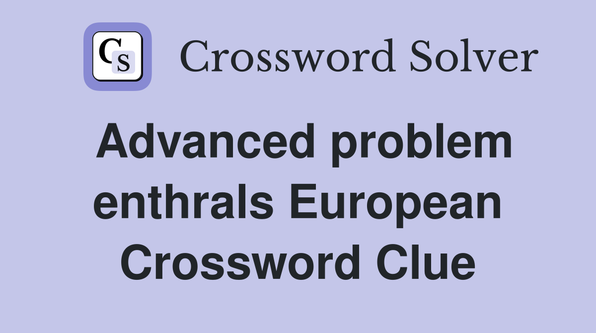 Advanced problem enthrals European Crossword Clue