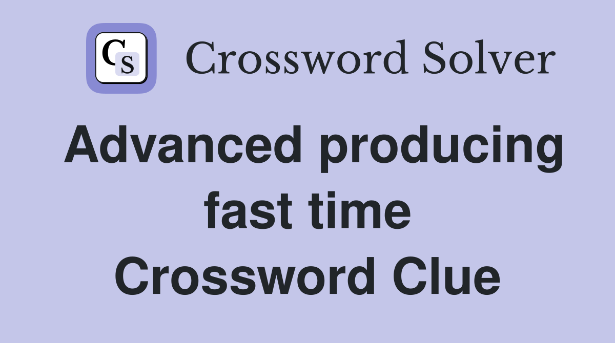 Advanced producing fast time Crossword Clue