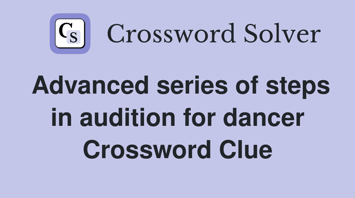 Advanced series of steps in audition for dancer Crossword Clue