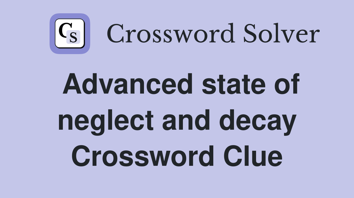 Advanced state of neglect and decay Crossword Clue
