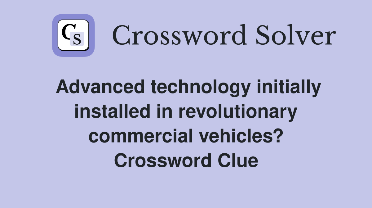 Advanced technology initially installed in revolutionary commercial vehicles? Crossword Clue