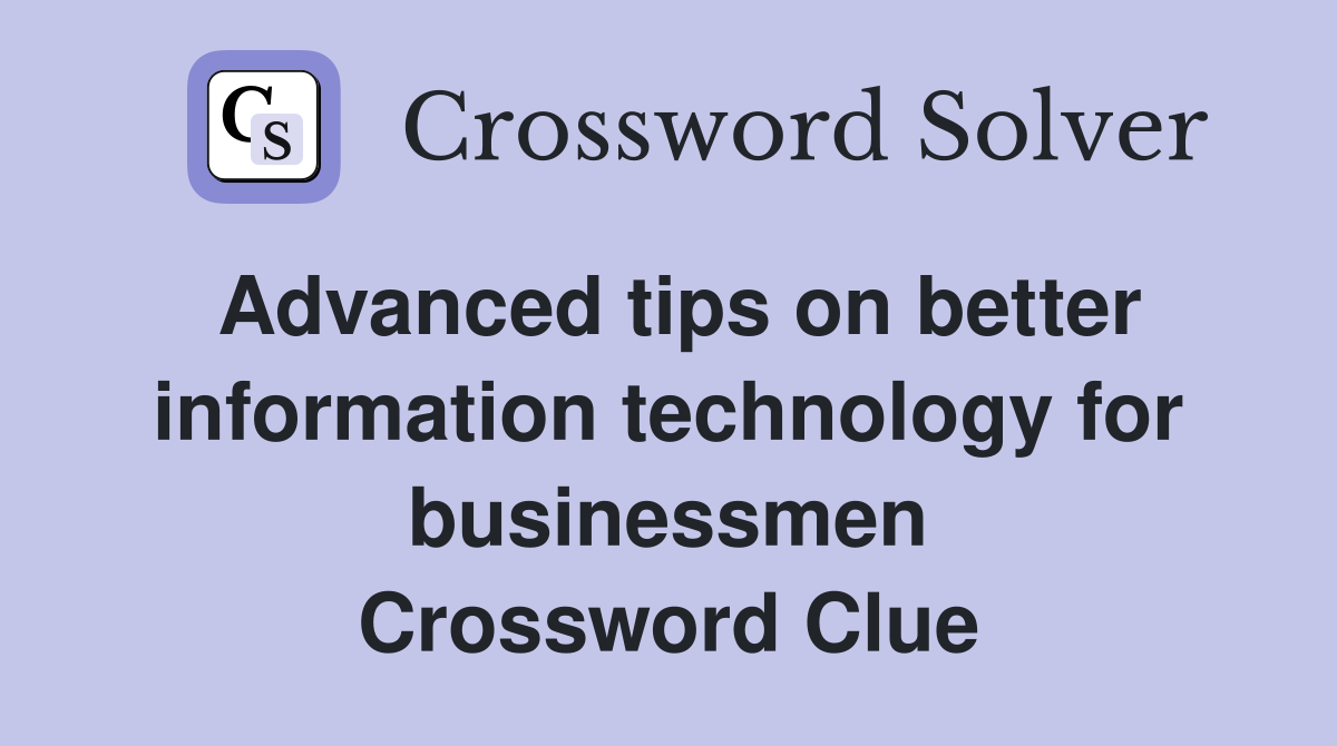 Advanced tips on better information technology for businessmen Crossword Clue
