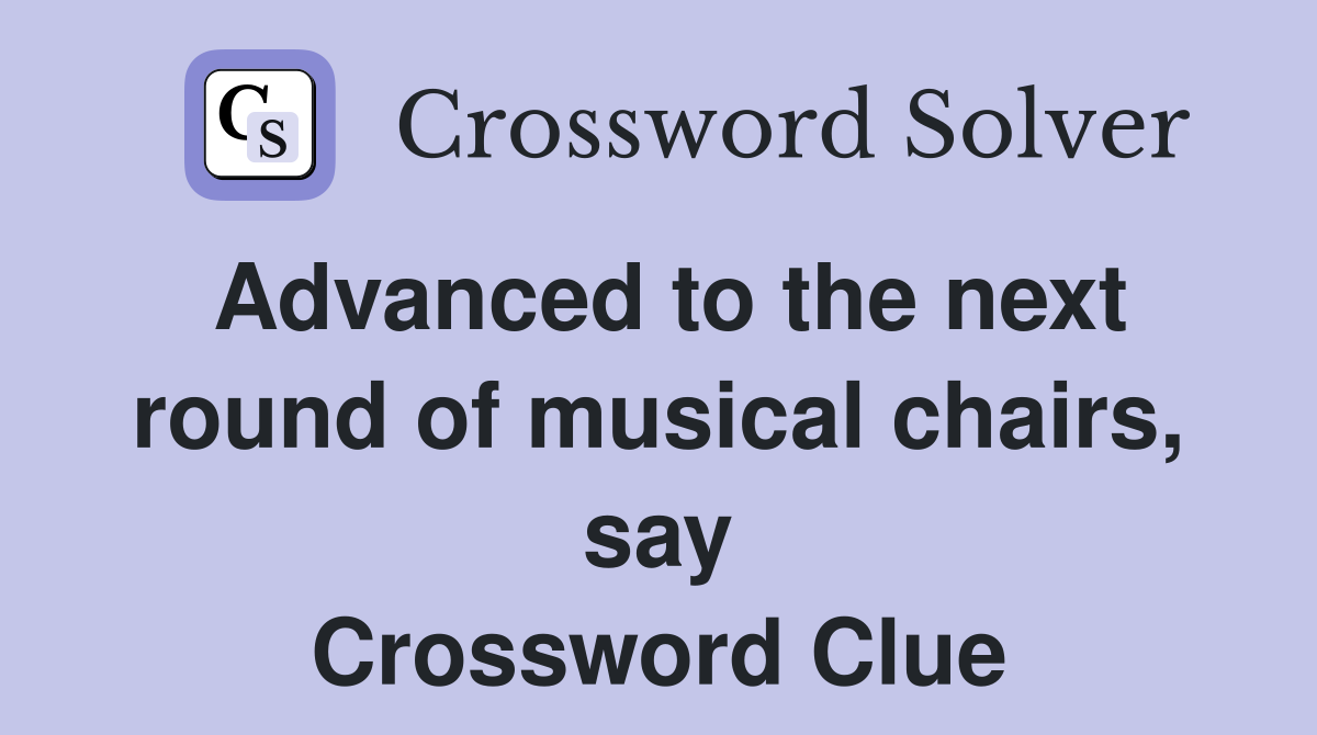 Advanced to the next round of musical chairs, say Crossword Clue