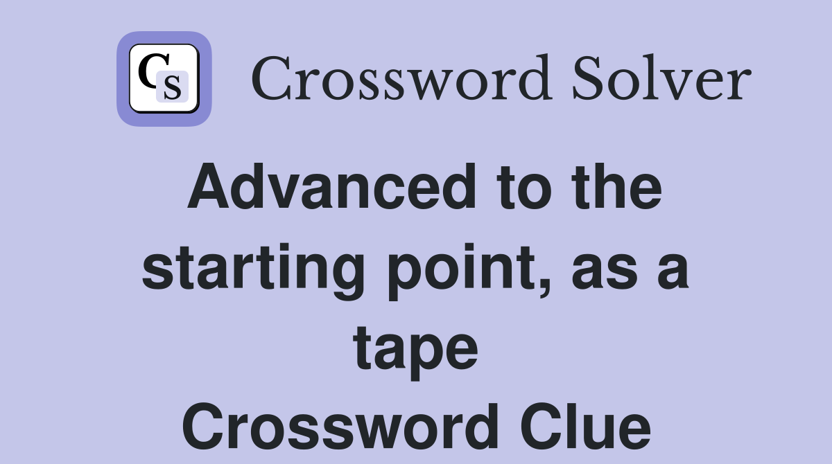 Advanced to the starting point, as a tape Crossword Clue