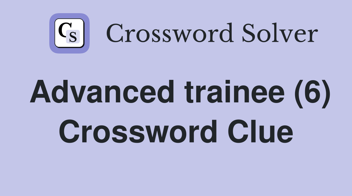 Advanced trainee (6) Crossword Clue
