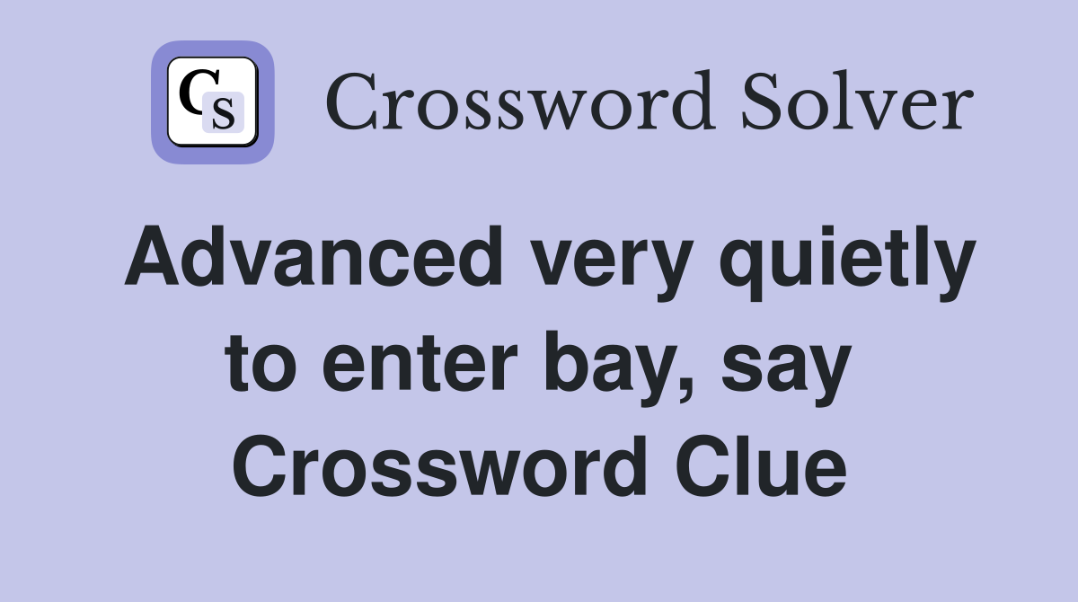 Advanced very quietly to enter bay, say Crossword Clue