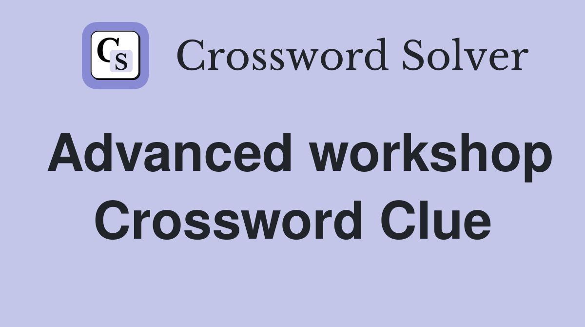 Advanced workshop Crossword Clue