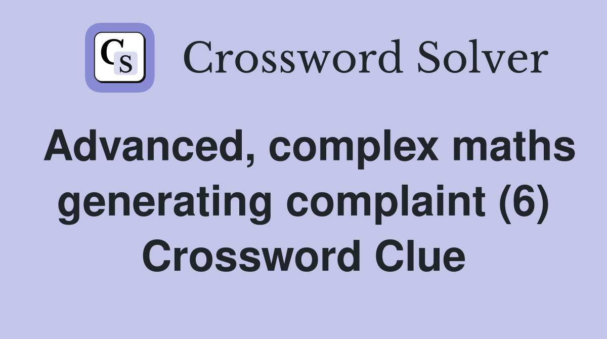 Advanced, complex maths generating complaint (6) Crossword Clue