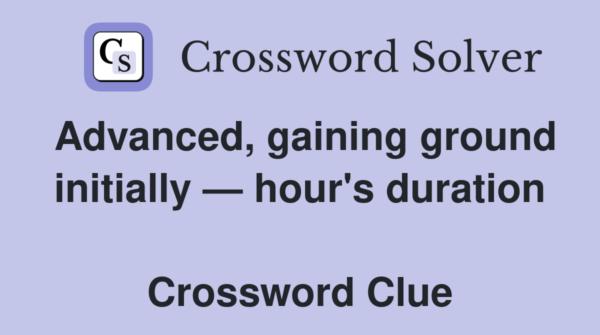 Advanced, gaining ground initially — hour's duration  Crossword Clue