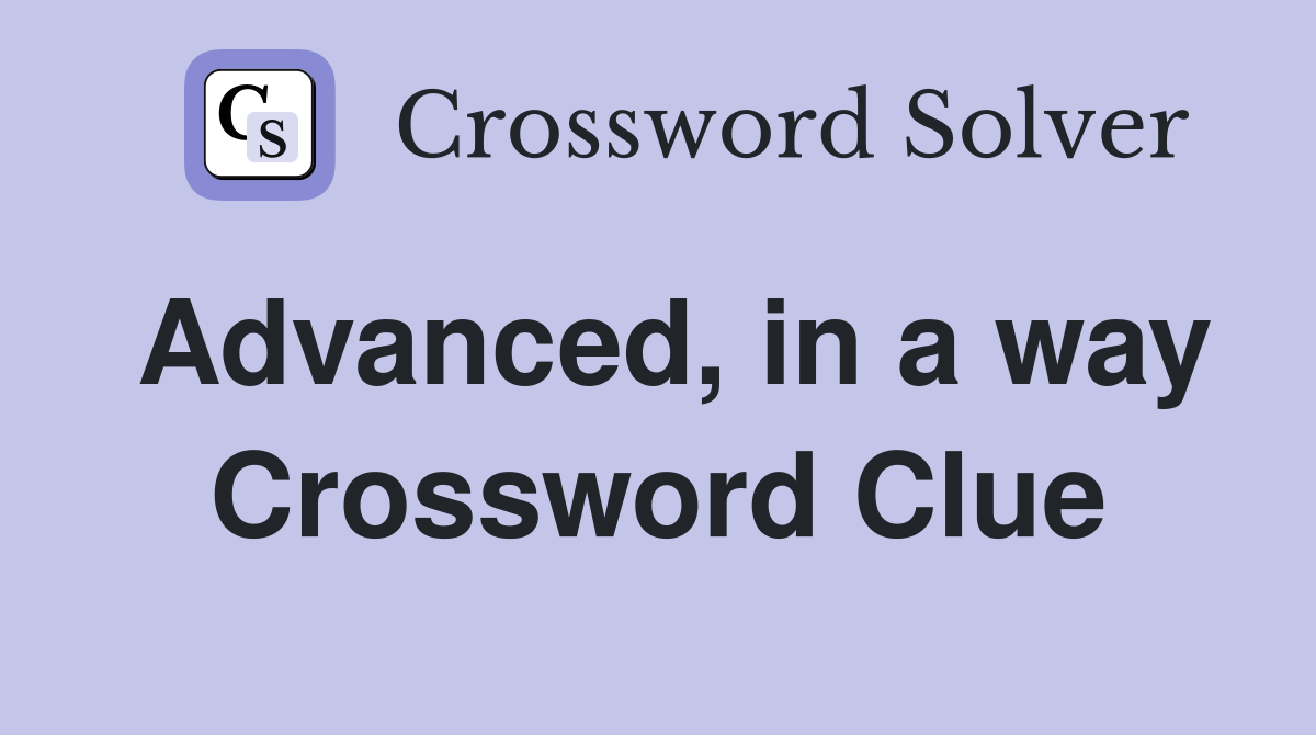 Advanced, in a way Crossword Clue