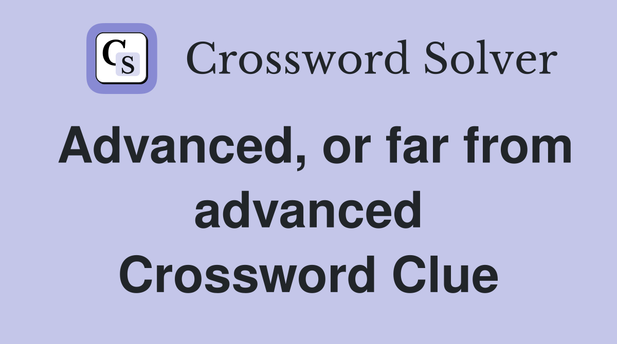 Advanced, or far from advanced Crossword Clue