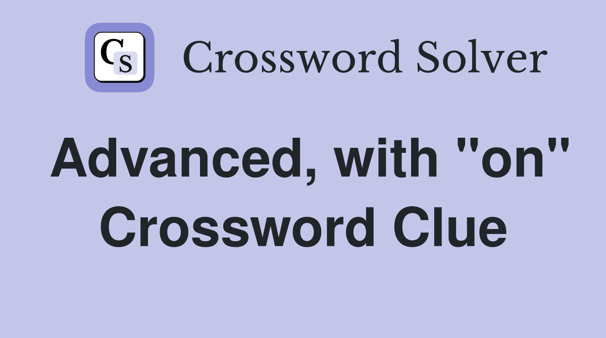 Advanced, with "on" Crossword Clue