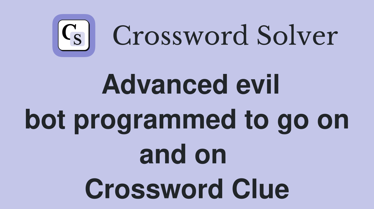 Advanced evil bot programmed to go on and on  Crossword Clue