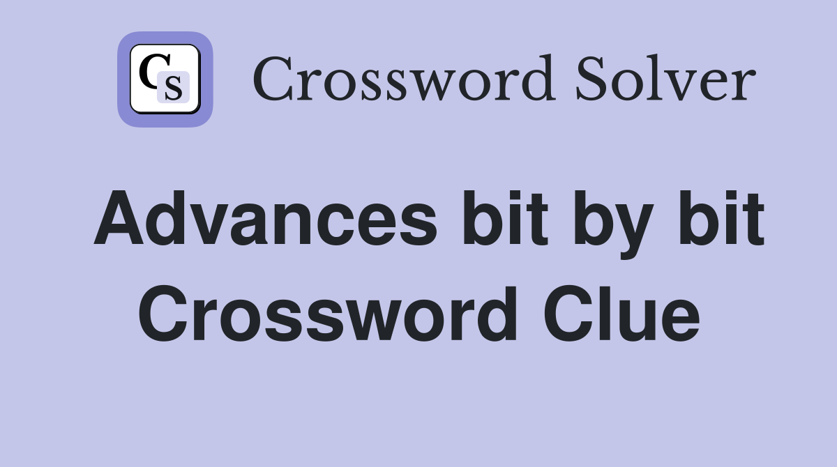 Advances bit by bit Crossword Clue