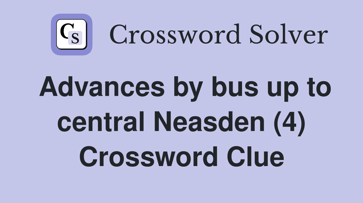 Advances by bus up to central Neasden (4) Crossword Clue