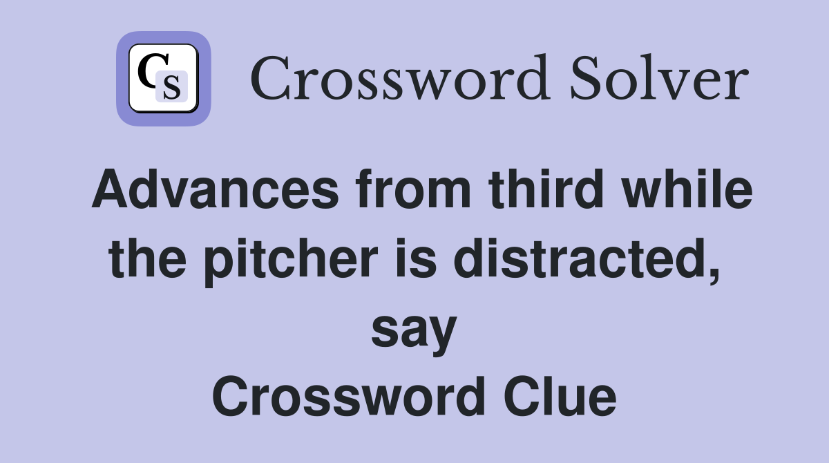 Advances from third while the pitcher is distracted, say Crossword Clue