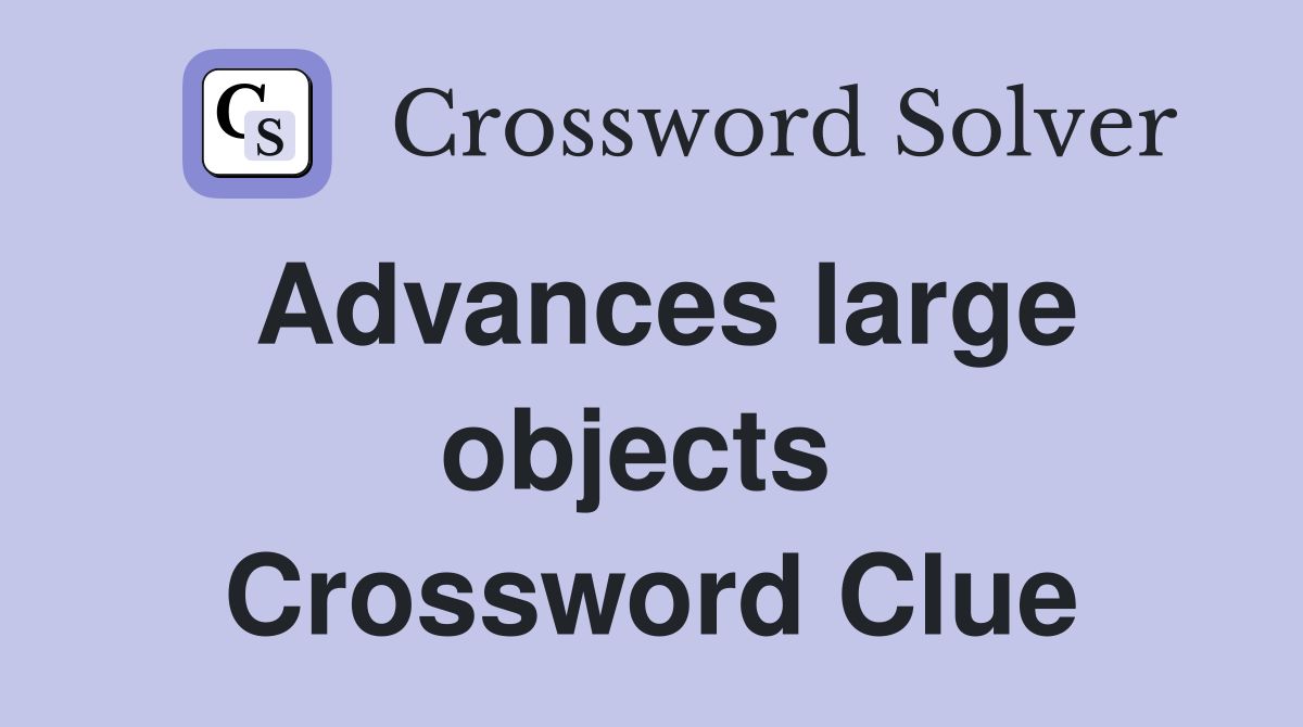 Advances large objects  Crossword Clue