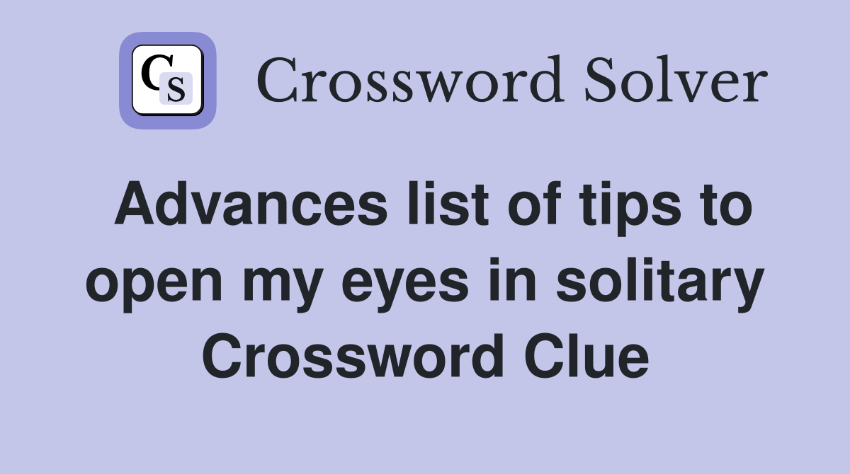 Advances list of tips to open my eyes in solitary Crossword Clue