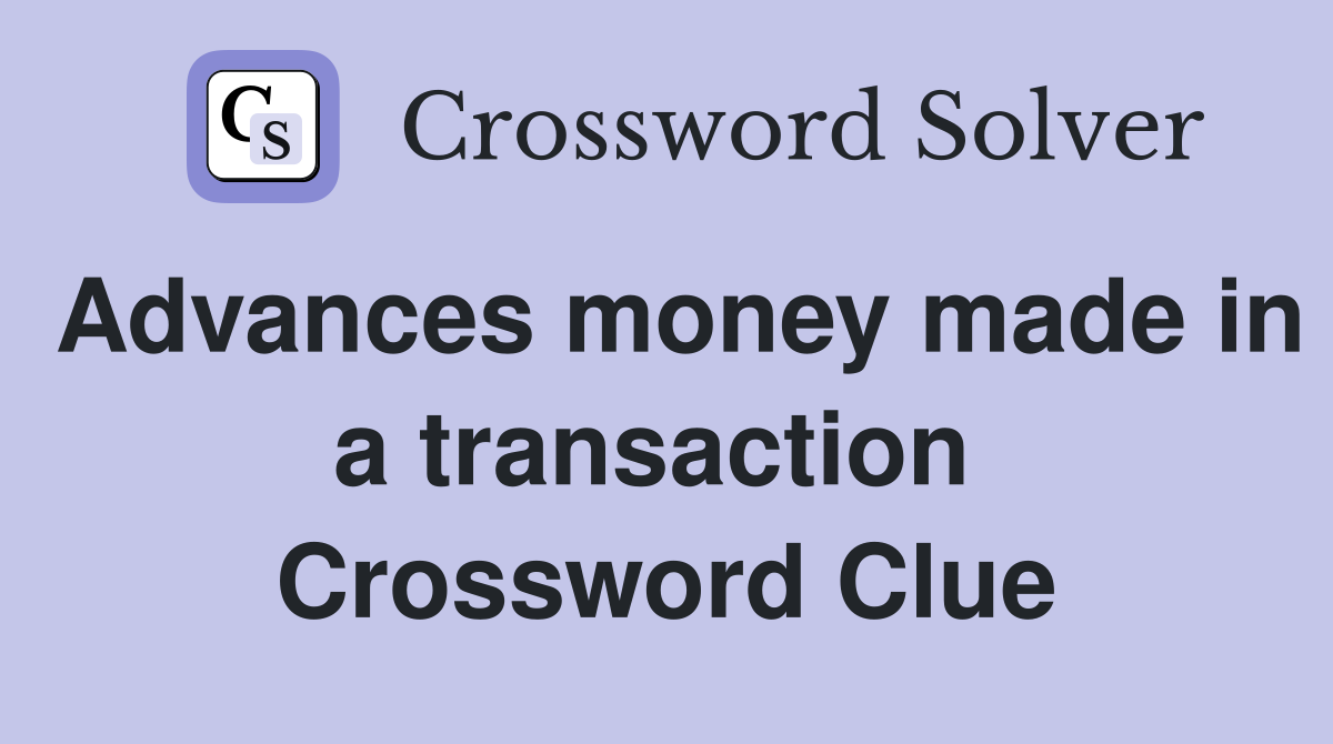 Advances money made in a transaction  Crossword Clue